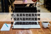 私家车赚取小生意,一种投资与盈利模式的探讨,私家车也能发大财?投资与盈利的双重视角,开起自己的创业之门