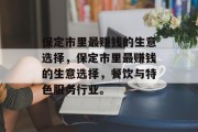 保定市里最赚钱的生意选择,保定市里最赚钱的生意选择,餐饮与特色服务行业。 保定市里最赚钱的生意选择,保定市里最赚钱的生意选择,餐饮与特色服务行业。