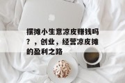 摆摊小生意凉皮赚钱吗?,创业,经营凉皮摊的盈利之路