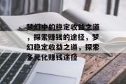 梦幻中的稳定收益之道,探索赚钱的途径,梦幻稳定收益之道,探索多元化赚钱途径 梦幻中的稳定收益之道,探索赚钱的途径,梦幻稳定收益之道,探索多元化赚钱途径
