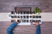 厦门小生意赚钱吗？，如何从小生意中获得利润？厦门创业之路分析