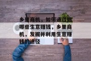 乡里商机,如何通过做哪些生意赚钱,乡里商机,发掘并利用生意赚钱的途径