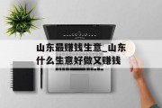 山东最赚钱生意_山东什么生意好做又赚钱 山东最赚钱生意_山东什么生意好做又赚钱