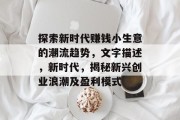 探索新时代赚钱小生意的潮流趋势,文字描述,新时代,揭秘新兴创业浪潮及盈利模式 探索新时代赚钱小生意的潮流趋势,文字描述,新时代,揭秘新兴创业浪潮及盈利模式