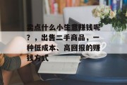 卖点什么小生意赚钱呢?,出售二手商品,一种低成本、高回报的赚钱方式 卖点什么小生意赚钱呢?,出售二手商品,一种低成本、高回报的赚钱方式