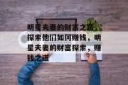 明星夫妻的财富之路，探索他们如何赚钱，明星夫妻的财富探索，赚钱之道