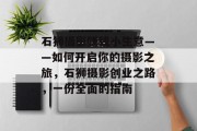 石狮摄影赚钱小生意——如何开启你的摄影之旅,石狮摄影创业之路,一份全面的指南