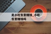 卖小吃生意赚钱_小吃生意赚钱吗