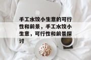 手工水饺小生意的可行性和前景，手工水饺小生意，可行性和前景探讨
