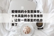 爱赚钱的小生意推荐，十大高盈利小生意推荐，让你一夜暴富的机会来了