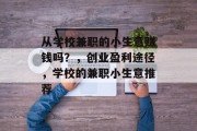 从学校兼职的小生意赚钱吗?,创业盈利途径,学校的兼职小生意推荐 从学校兼职的小生意赚钱吗?,创业盈利途径,学校的兼职小生意推荐