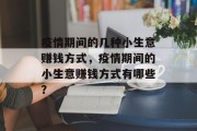 疫情期间的几种小生意赚钱方式,疫情期间的小生意赚钱方式有哪些? 疫情期间的几种小生意赚钱方式,疫情期间的小生意赚钱方式有哪些?