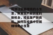 疫情过后最赚钱的小生意,恢复生产和创业的新机会,疫后复产新商机,如何在疫情中挖掘赚钱的小生意 疫情过后最赚钱的小生意,恢复生产和创业的新机会,疫后复产新商机,如何在疫情中挖掘赚钱的小生意