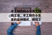 手工制作的小生意之赚钱之道,手工制作小生意的盈利模式,赚钱之道 手工制作的小生意之赚钱之道,手工制作小生意的盈利模式,赚钱之道