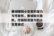 晋城赚钱小生意的潜力与可能性,晋城新兴商机,挖掘投资潜力的小生意模式 晋城赚钱小生意的潜力与可能性,晋城新兴商机,挖掘投资潜力的小生意模式