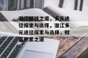 潜江赚钱之道,多元途径探索与选择,潜江多元途径探索与选择,财富积累之道 潜江赚钱之道,多元途径探索与选择,潜江多元途径探索与选择,财富积累之道