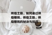烘焙之路,如何通过烘焙赚钱,烘焙之路,烘焙赚钱的秘诀与技巧 烘焙之路,如何通过烘焙赚钱,烘焙之路,烘焙赚钱的秘诀与技巧