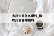 农药生意怎么赚钱_做农药生意赚钱吗