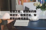疫情之后,探索新的赚钱途径,疫情之后,探索新的赚钱途径 疫情之后,探索新的赚钱途径,疫情之后,探索新的赚钱途径