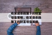收紧货币政策下的财富增值策略，收紧货币政策下的财富增值策略