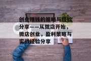 创业赚钱的策略与经验分享——从微店开始,微店创业,盈利策略与实战经验分享 创业赚钱的策略与经验分享——从微店开始,微店创业,盈利策略与实战经验分享