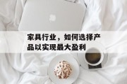 家具行业,如何选择产品以实现最大盈利
