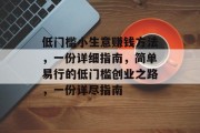 低门槛小生意赚钱方法,一份详细指南,简单易行的低门槛创业之路,一份详尽指南 低门槛小生意赚钱方法,一份详细指南,简单易行的低门槛创业之路,一份详尽指南