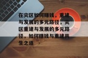 在灾区如何赚钱，重建与发展的多元路径，灾区重建与发展的多元路径，如何赚钱与重建共生之道