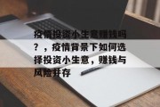 疫情投资小生意赚钱吗?,疫情背景下如何选择投资小生意,赚钱与风险并存 疫情投资小生意赚钱吗?,疫情背景下如何选择投资小生意,赚钱与风险并存