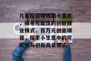 几百投资赚钱的小生意，探寻可能性的创新商业模式，百万元创业项目，探索小生意中的可能性与创新商业模式