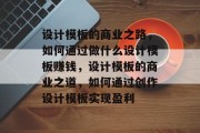 设计模板的商业之路,如何通过做什么设计模板赚钱,设计模板的商业之道,如何通过创作设计模板实现盈利