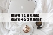 柬埔寨什么生意赚钱_柬埔寨什么生意赚钱多 柬埔寨什么生意赚钱_柬埔寨什么生意赚钱多