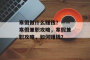 寒假做什么赚钱？——寒假兼职攻略，寒假兼职攻略，如何赚钱？