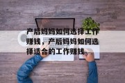 产后妈妈如何选择工作赚钱，产后妈妈如何选择适合的工作赚钱