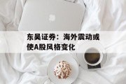 东吴证券:海外震动或使A股风格变化 东吴证券:海外震动或使A股风格变化