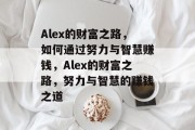 Alex的财富之路，如何通过努力与智慧赚钱，Alex的财富之路，努力与智慧的赚钱之道