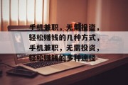 手机兼职,无需投资,轻松赚钱的几种方式,手机兼职,无需投资,轻松赚钱的多种途径 手机兼职,无需投资,轻松赚钱的几种方式,手机兼职,无需投资,轻松赚钱的多种途径