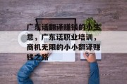 广东话翻译赚钱的小生意,广东话职业培训,商机无限的小小翻译赚钱之路 广东话翻译赚钱的小生意,广东话职业培训,商机无限的小小翻译赚钱之路