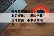 揭阳有哪些适合小本创业的项目?,揭阳创业选择指南,小本项目推荐 揭阳有哪些适合小本创业的项目?,揭阳创业选择指南,小本项目推荐