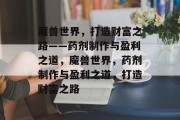 魔兽世界，打造财富之路——药剂制作与盈利之道，魔兽世界，药剂制作与盈利之道，打造财富之路