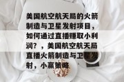 美国航空航天局的火箭制造与卫星发射项目,如何通过直播赚取小利润?,美国航空航天局直播火箭制造与卫星发射,小赢策略