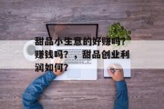 甜品小生意的好赚吗?赚钱吗?,甜品创业利润如何?