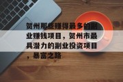 贺州那些赚得最多的副业赚钱项目,贺州市最具潜力的副业投资项目,暴富之路 贺州那些赚得最多的副业赚钱项目,贺州市最具潜力的副业投资项目,暴富之路