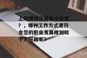上班赚钱还是做小生意?,哪种工作方式更符合您的职业发展规划和个人兴趣呢?