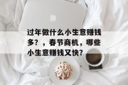 过年做什么小生意赚钱多？，春节商机，哪些小生意赚钱又快？