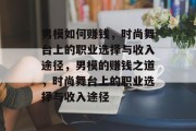 男模如何赚钱，时尚舞台上的职业选择与收入途径，男模的赚钱之道，时尚舞台上的职业选择与收入途径