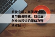 散伙之后,如何通过创业与投资赚钱,散伙后创业与投资的策略及赚钱途径
