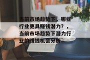 当前市场趋势下，哪些行业更具赚钱潜力？，当前市场趋势下潜力行业的赚钱机会分析