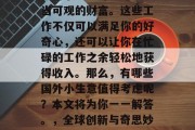 在国外进行一些稀奇古怪的小生意可以赚取相当可观的财富。这些工作不仅可以满足你的好奇心,还可以让你在忙碌的工作之余轻松地获得收入。那么,有哪些国外小生意值得考虑呢?本文将为你一一解答。,全球创新与奇思妙想,国外小生意的财富之源