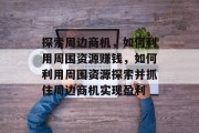 探索周边商机,如何利用周围资源赚钱,如何利用周围资源探索并抓住周边商机实现盈利